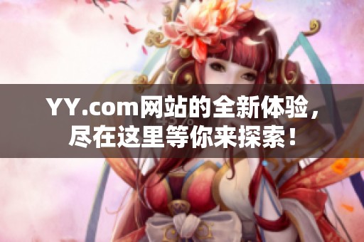 YY.com网站的全新体验，尽在这里等你来探索！