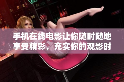手机在线电影让你随时随地享受精彩，充实你的观影时光与乐趣