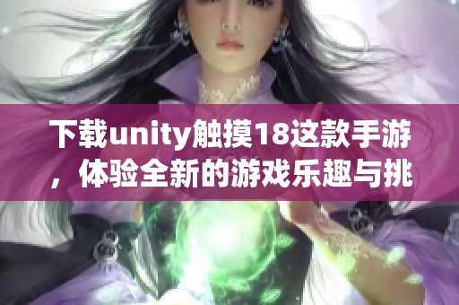 下载unity触摸18这款手游，体验全新的游戏乐趣与挑战！