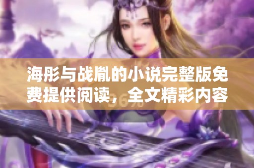 海彤与战胤的小说完整版免费提供阅读，全文精彩内容等你来探索！