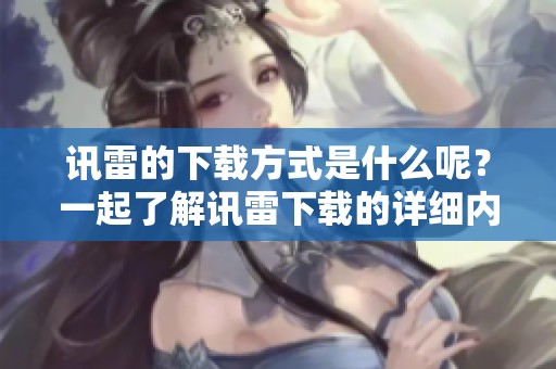 讯雷的下载方式是什么呢？一起了解讯雷下载的详细内容吧！