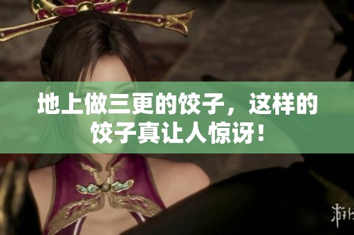 地上做三更的饺子，这样的饺子真让人惊讶！
