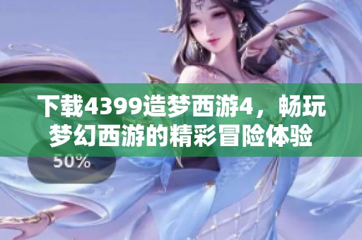 下载4399造梦西游4，畅玩梦幻西游的精彩冒险体验