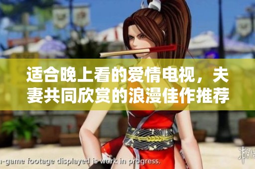 适合晚上看的爱情电视，夫妻共同欣赏的浪漫佳作推荐