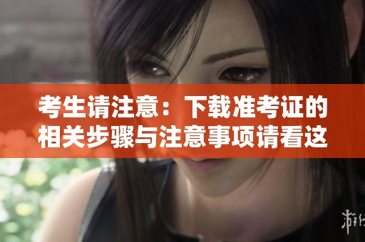 考生请注意：下载准考证的相关步骤与注意事项请看这里