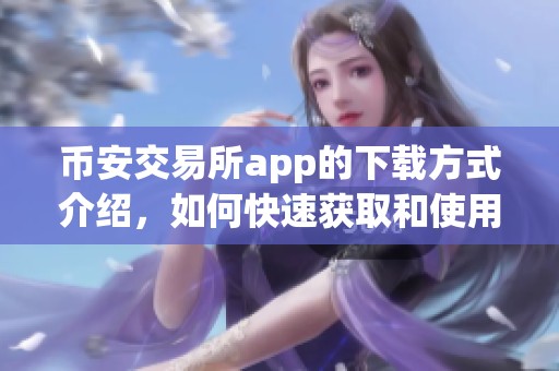 币安交易所app的下载方式介绍，如何快速获取和使用币安交易所app下载