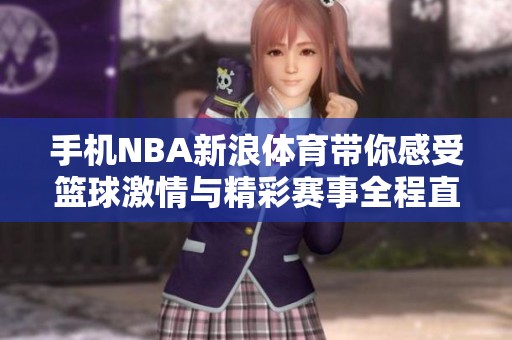 手机NBA新浪**带你感受篮球激情与精彩赛事全程直播