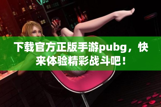 下载官方正版手游pubg，快来体验精彩战斗吧！