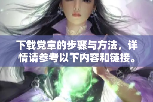 下载党章的步骤与方法，详情请参考以下内容和链接。
