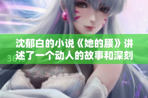 沈郁白的小说《她的腰》讲述了一个动人的故事和深刻的情感冲突