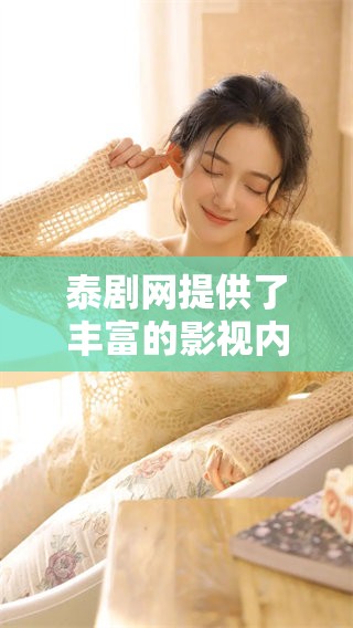 泰剧网提供了丰富的影视内容，值得影迷们一探究竟