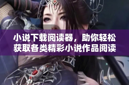小说下载阅读器，助你轻松获取各类精彩小说作品阅读体验。