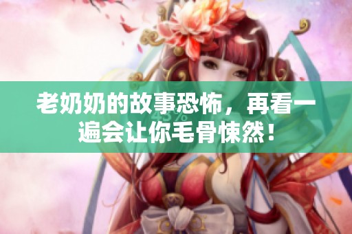 老奶奶的故事恐怖，再看一遍会让你毛骨悚然！