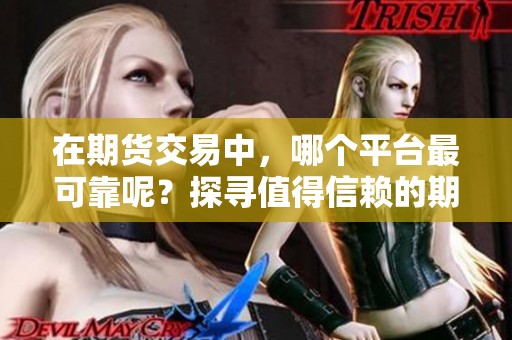 在期货交易中，哪个平台最可靠呢？探寻值得信赖的期货交易平台。
