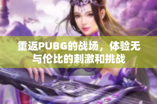 重返PUBG的战场，体验无与伦比的刺激和挑战