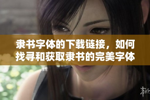隶书字体的下载链接，如何找寻和获取隶书的完美字体资源