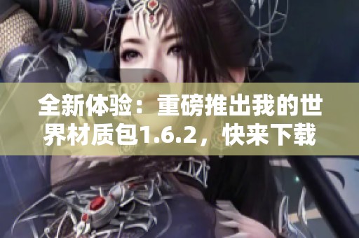 全新体验：重磅推出我的世界材质包1.6.2，快来下载试试吧
