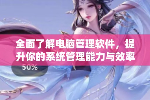 全面了解电脑管理软件，提升你的系统管理能力与效率