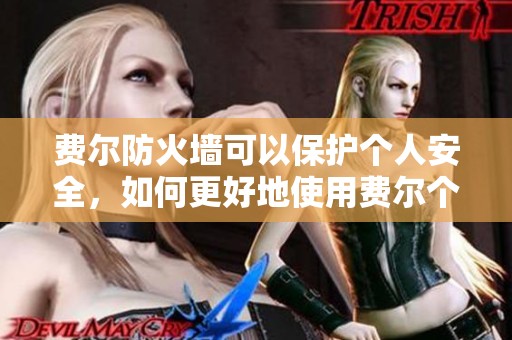 费尔防火墙可以保护个人安全，如何更好地使用费尔个人防火墙？