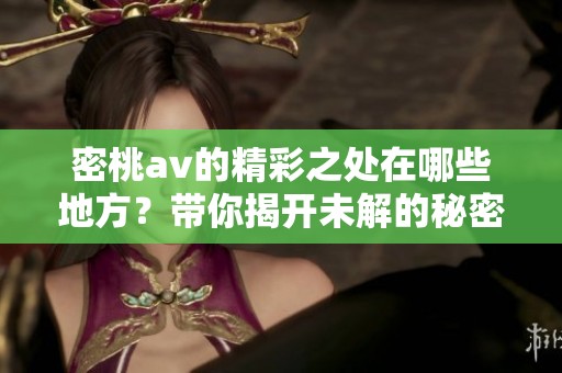 密桃**的精彩之处在哪些地方？带你揭开未解的秘密与精彩。