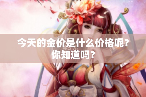 今天的金价是什么价格呢？你知道吗？