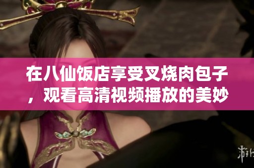 在八仙饭店享受叉烧肉包子，观看高清视频播放的美妙体验