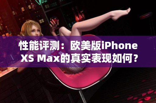 性能评测：欧美版iPhone XS Max的真实表现如何？