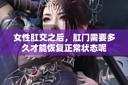 女性肛交之后，肛门需要多久才能恢复正常状态呢