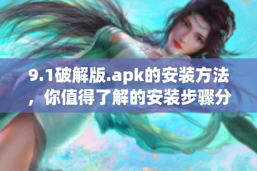 9.1破解版.apk的安装方法，你值得了解的安装步骤分享
