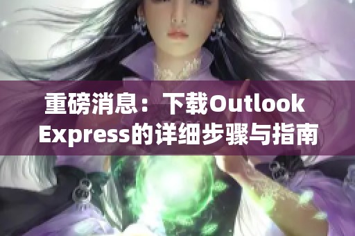 重磅消息：下载Outlook Express的详细步骤与指南来啦！