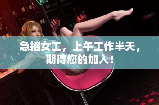 急招女工，上午工作半天，期待您的加入！
