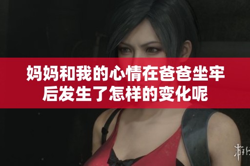 妈妈和我的心情在爸爸坐牢后发生了怎样的变化呢