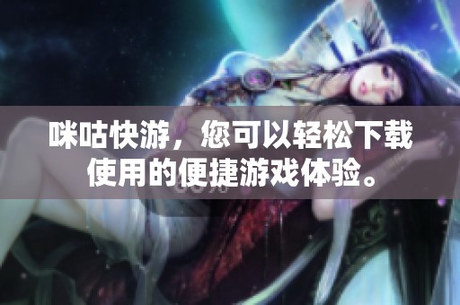 咪咕快游，您可以轻松下载使用的便捷游戏体验。