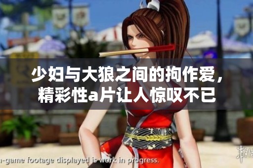 少妇与大狼之间的拘作爱，精彩性**让人惊叹不已