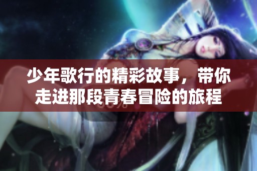少年歌行的精彩故事，带你走进那段青春冒险的旅程
