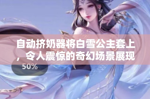 自动挤奶器将白雪公主套上，令人震惊的奇幻场景展现在眼前