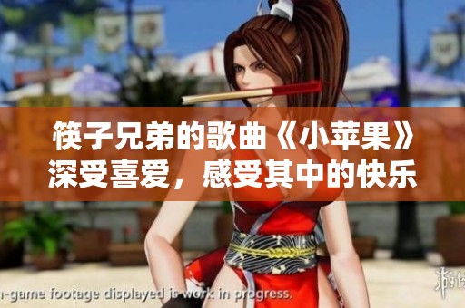 筷子兄弟的歌曲《小苹果》深受喜爱，感受其中的快乐与活力吧