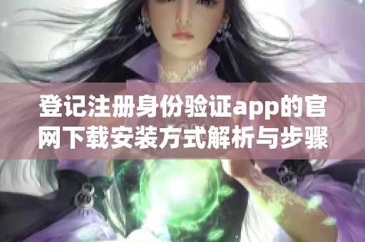 登记注册身份验证app的官网下载安装方式解析与步骤介绍