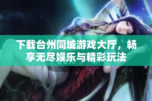 下载台州同城游戏大厅，畅享无尽娱乐与精彩玩法