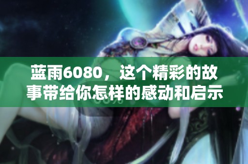 蓝雨6080，这个精彩的故事带给你怎样的感动和启示呢