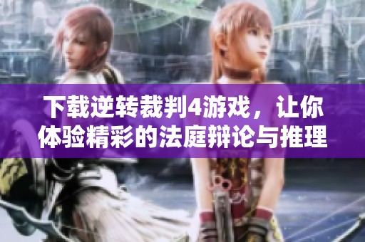 下载逆转裁判4游戏，让你体验精彩的法庭辩论与推理乐趣