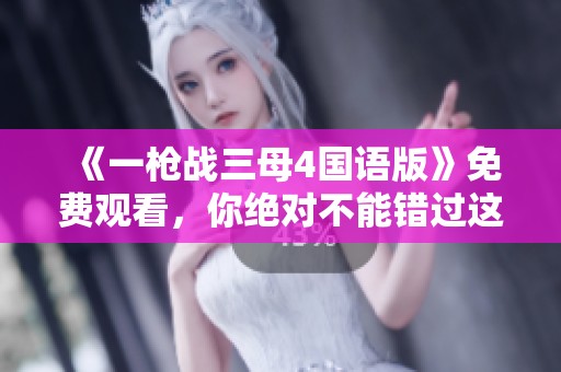 《一枪战三母4国语版》免费观看，你绝对不能错过这个精彩影片！