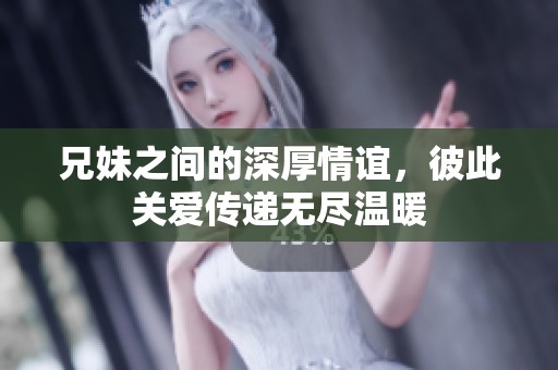 兄妹之间的深厚情谊，彼此关爱传递无尽温暖