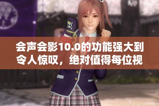 会声会影10.0的功能强大到令人惊叹，绝对值得每位视频编辑师的关注与尝试
