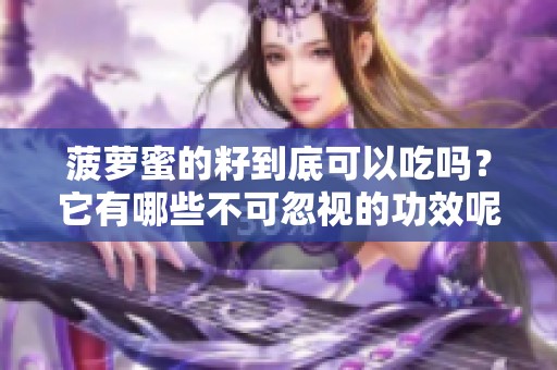 菠萝蜜的籽到底可以吃吗？它有哪些不可忽视的功效呢