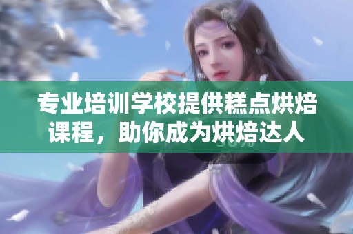 专业培训学校提供糕点烘焙课程，助你成为烘焙达人