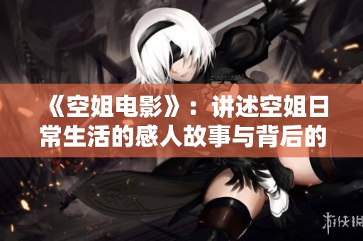 《空姐电影》：讲述空姐日常生活的感人故事与背后的不为人知的秘密