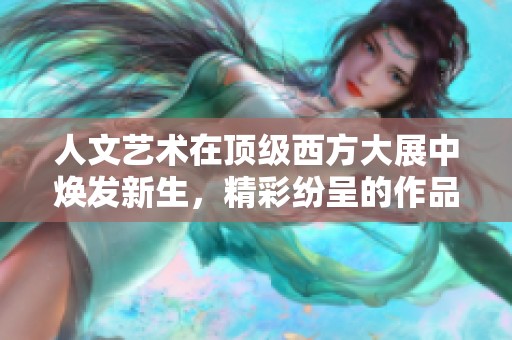 人文艺术在顶级西方大展中焕发新生，精彩纷呈的作品引人瞩目
