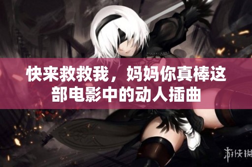 快来救救我，妈妈你真棒这部电影中的动人插曲