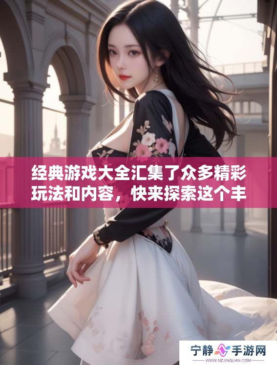 经典游戏大全汇集了众多精彩玩法和内容，快来探索这个丰富的游戏世界吧